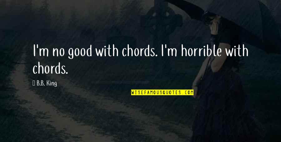 No Good Quotes By B.B. King: I'm no good with chords. I'm horrible with