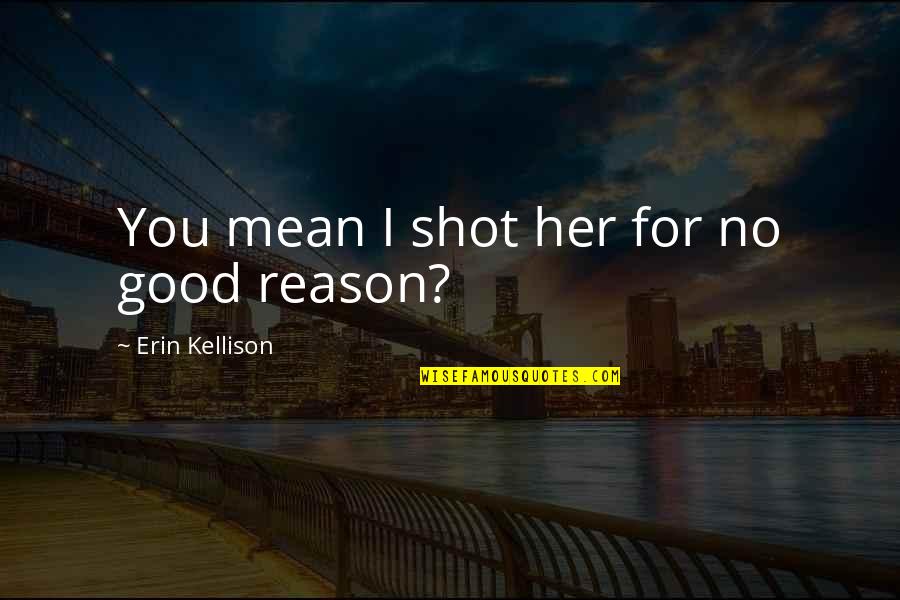 No Good Quotes By Erin Kellison: You mean I shot her for no good