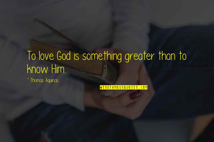 No Greater Love Than God Quotes By Thomas Aquinas: To love God is something greater than to