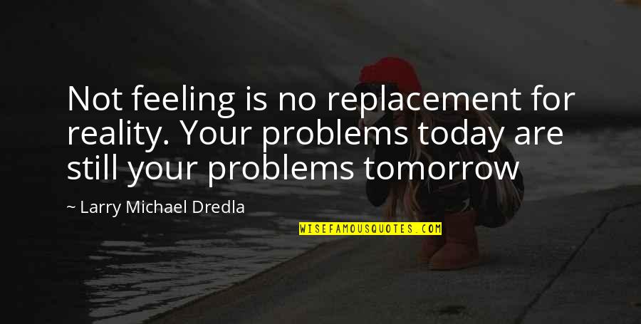 No Life Experience Quotes By Larry Michael Dredla: Not feeling is no replacement for reality. Your