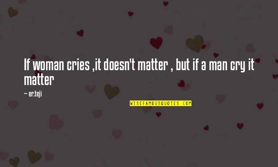 No Man No Cry Quotes By Er.teji: If woman cries ,it doesn't matter , but