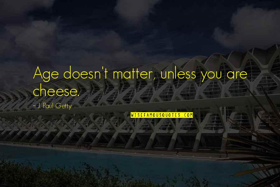 No Matter The Age Quotes By J. Paul Getty: Age doesn't matter, unless you are cheese.