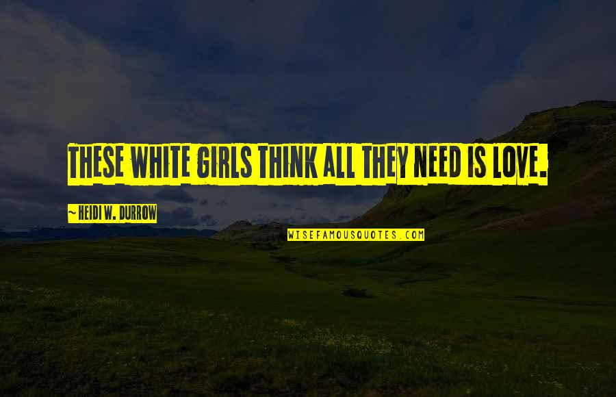 No Matter What We Go Through I Will Always Love You Quotes By Heidi W. Durrow: These white girls think all they need is