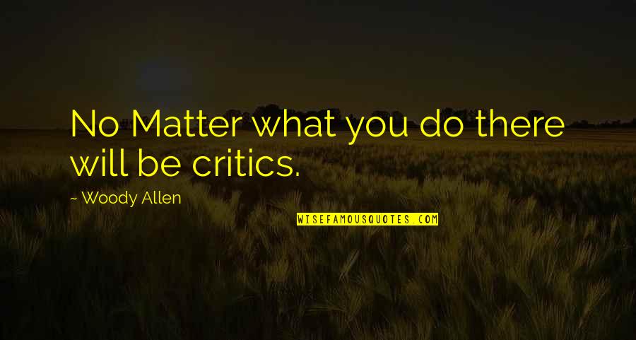 No Matter What You Do There Will Be Critics Quotes By Woody Allen: No Matter what you do there will be