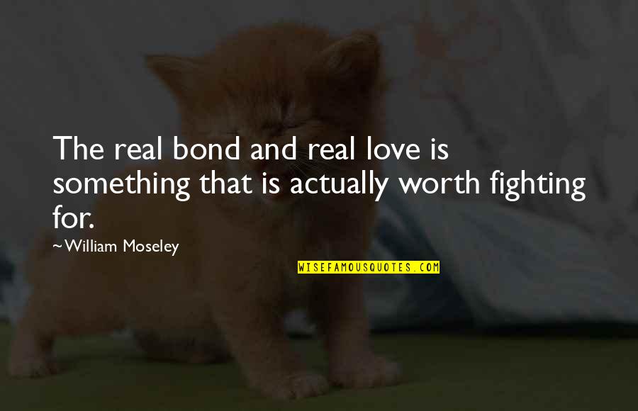 No More Fighting Love Quotes By William Moseley: The real bond and real love is something