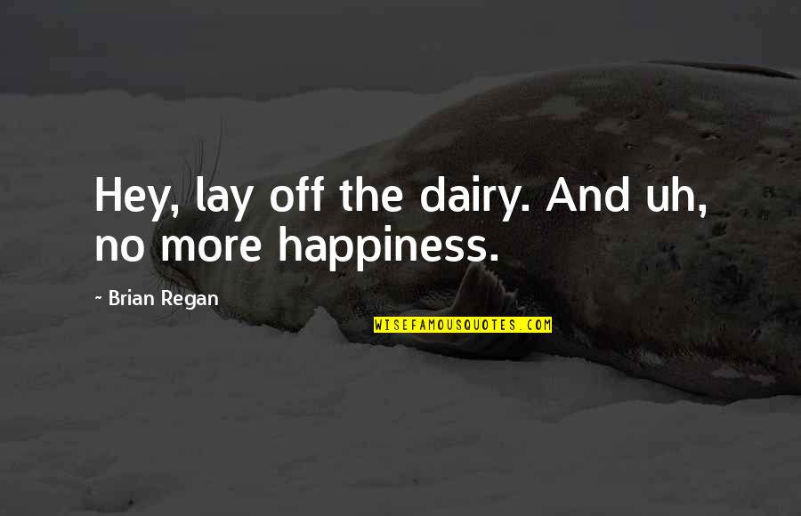 No More Happiness Quotes By Brian Regan: Hey, lay off the dairy. And uh, no