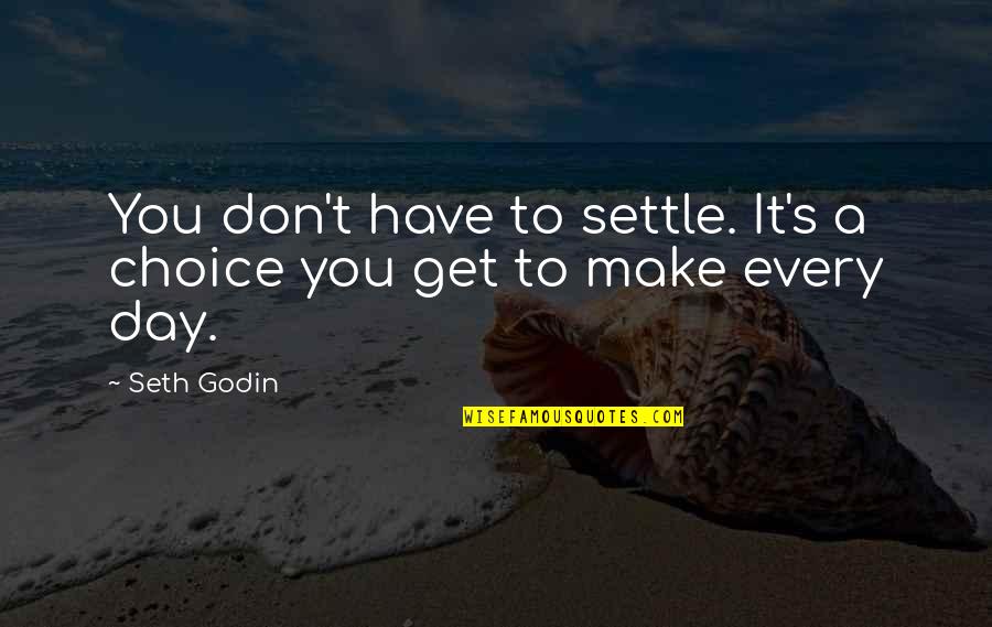 No More Settling Quotes By Seth Godin: You don't have to settle. It's a choice