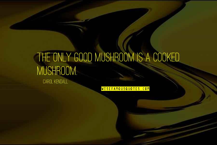 No Muggles Quotes By Carol Kendall: The only good mushroom is a cooked mushroom.