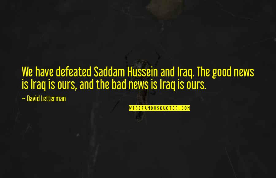 No News Is Bad News Quotes By David Letterman: We have defeated Saddam Hussein and Iraq. The