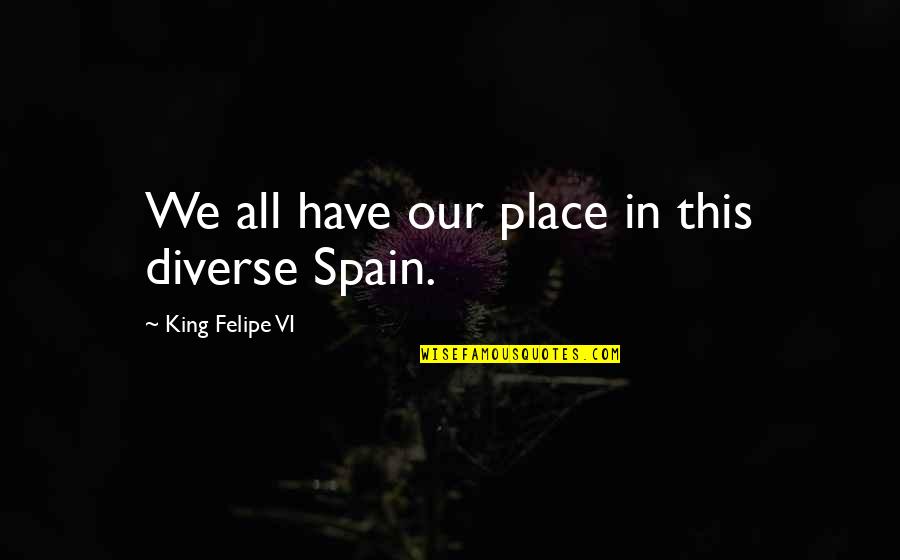 No One Knows What Tomorrow May Bring Quotes By King Felipe VI: We all have our place in this diverse