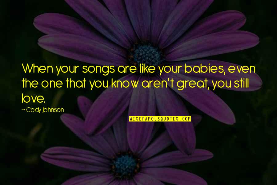 No One Like You Love Quotes By Cody Johnson: When your songs are like your babies, even