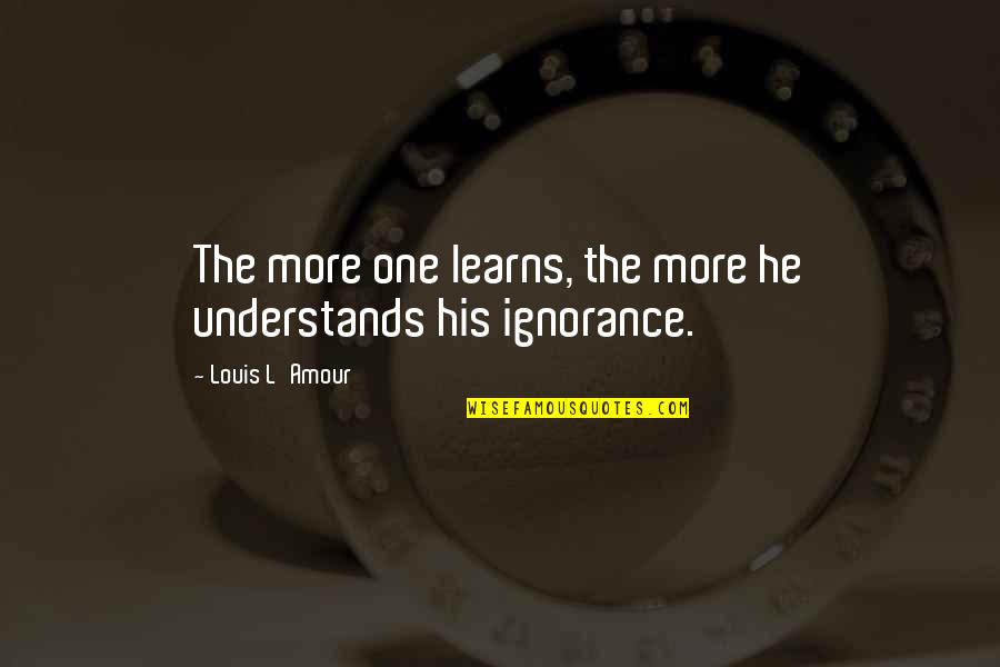 No One Understands You Quotes By Louis L'Amour: The more one learns, the more he understands