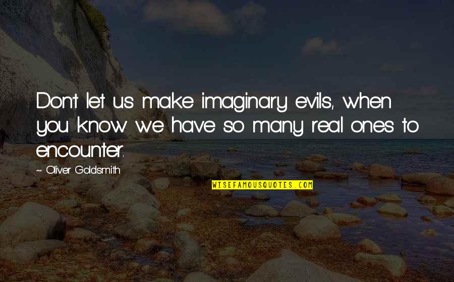 No Ones Real Quotes By Oliver Goldsmith: Don't let us make imaginary evils, when you