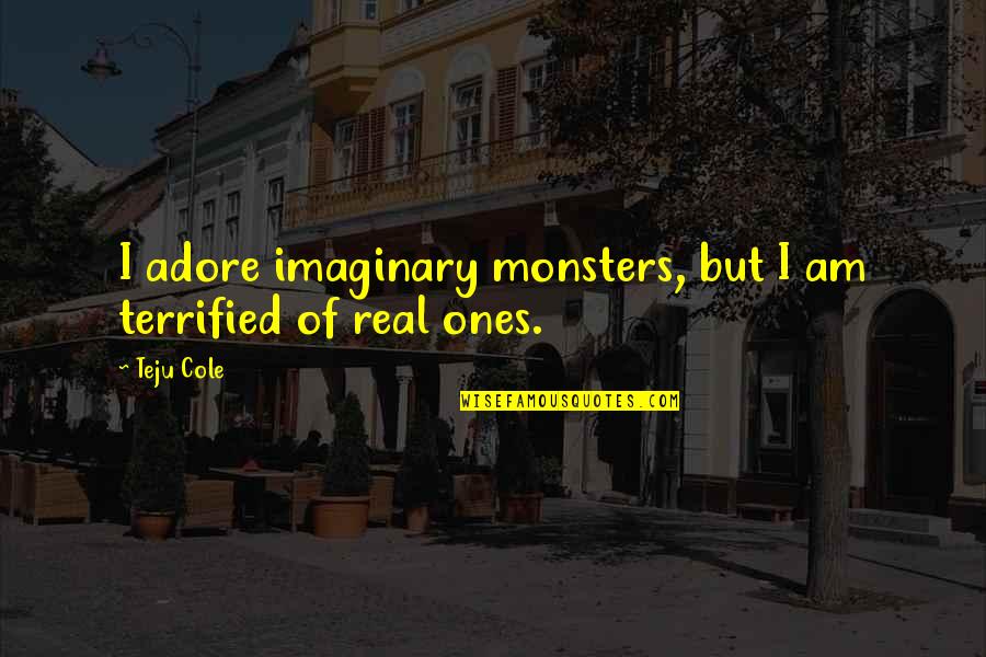 No Ones Real Quotes By Teju Cole: I adore imaginary monsters, but I am terrified