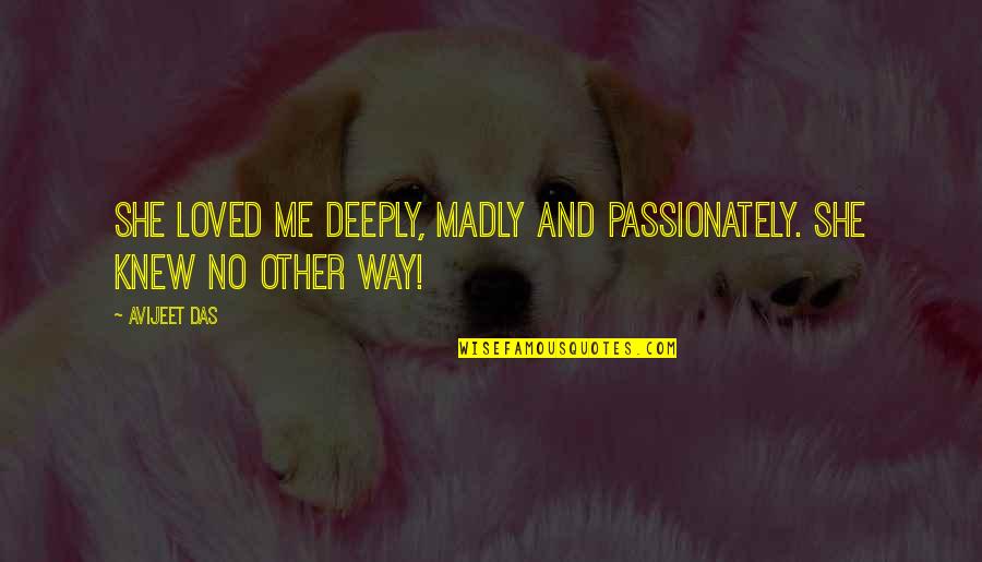 No Other Me Quotes By Avijeet Das: She loved me deeply, madly and passionately. She