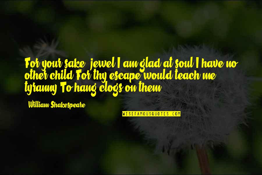 No Other Me Quotes By William Shakespeare: For your sake, jewel,I am glad at soul