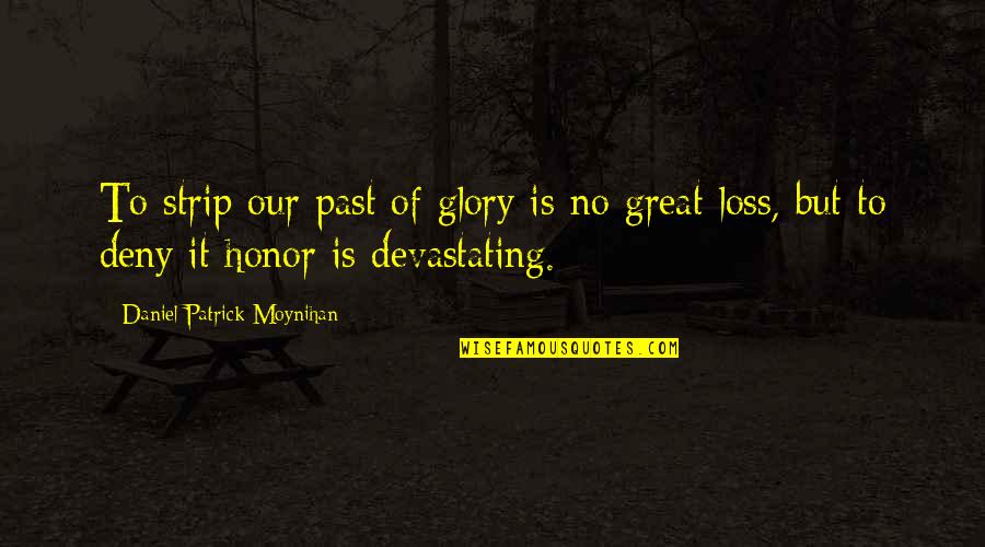 No Past Quotes By Daniel Patrick Moynihan: To strip our past of glory is no