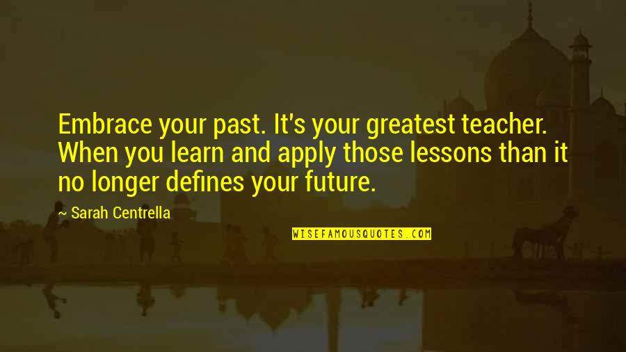 No Past Quotes By Sarah Centrella: Embrace your past. It's your greatest teacher. When