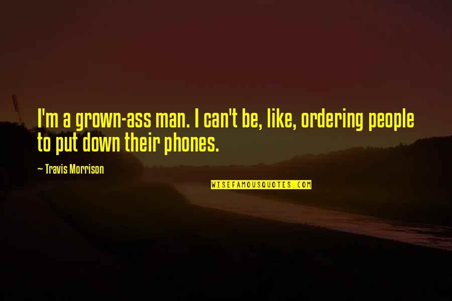 No Phones Quotes By Travis Morrison: I'm a grown-ass man. I can't be, like,