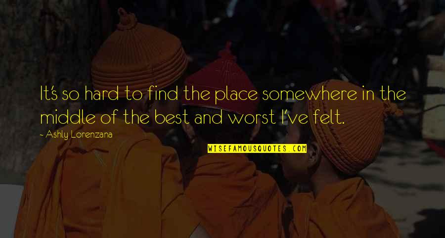 No Place For Emotions Quotes By Ashly Lorenzana: It's so hard to find the place somewhere