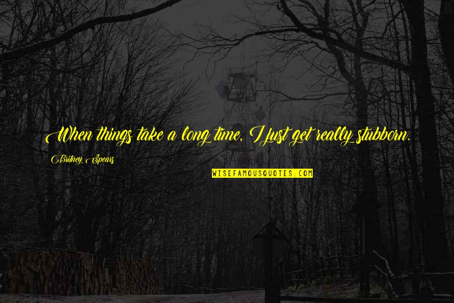 No Place Like Oz Quotes By Britney Spears: When things take a long time, I just