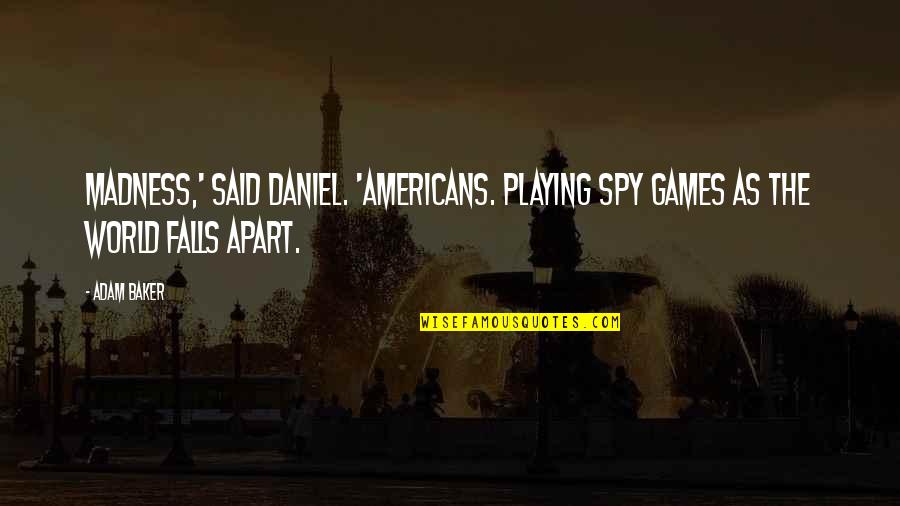 No Playing Games Quotes By Adam Baker: Madness,' said Daniel. 'Americans. Playing spy games as