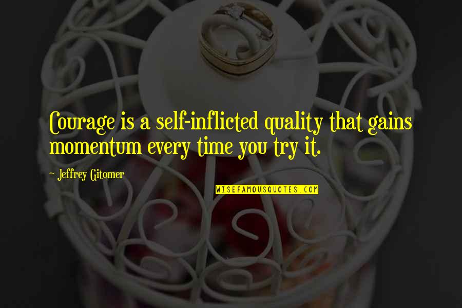 No Quality Time Quotes By Jeffrey Gitomer: Courage is a self-inflicted quality that gains momentum