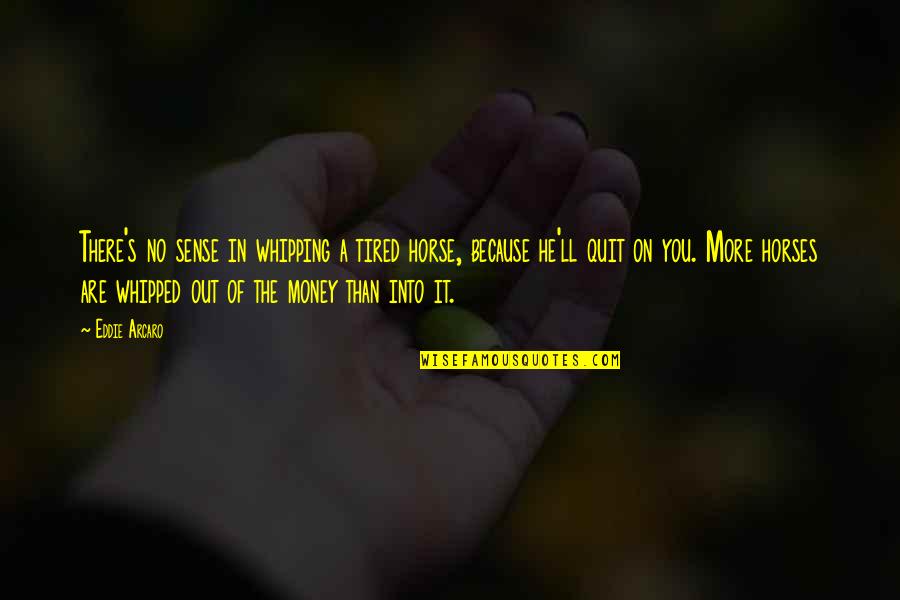 No Quit Quotes By Eddie Arcaro: There's no sense in whipping a tired horse,