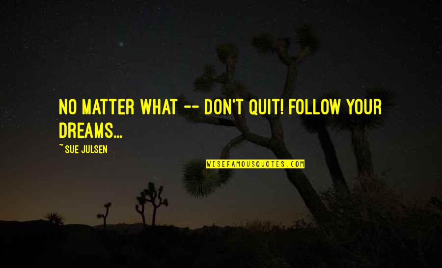 No Quit Quotes By Sue Julsen: No matter what -- Don't Quit! Follow Your