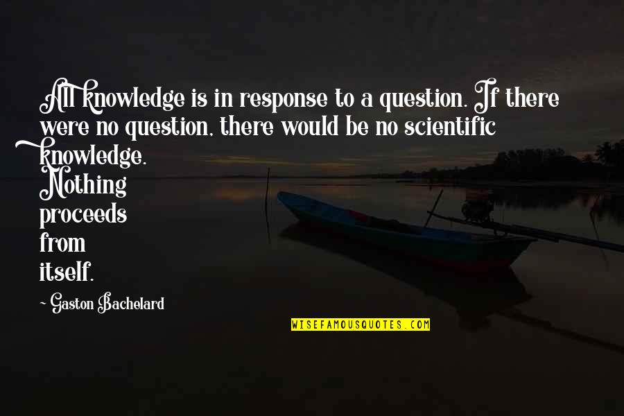 No Response Quotes By Gaston Bachelard: All knowledge is in response to a question.