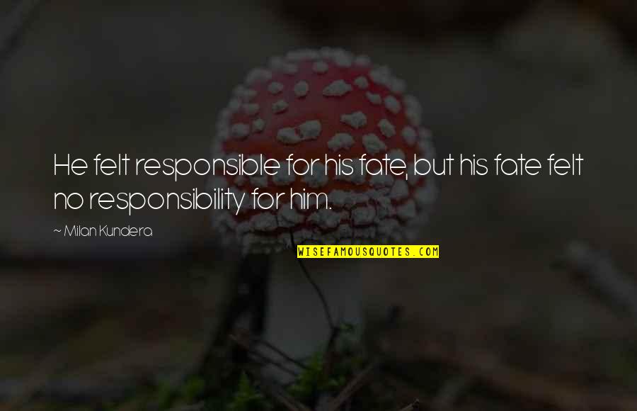 No Responsibility Quotes By Milan Kundera: He felt responsible for his fate, but his