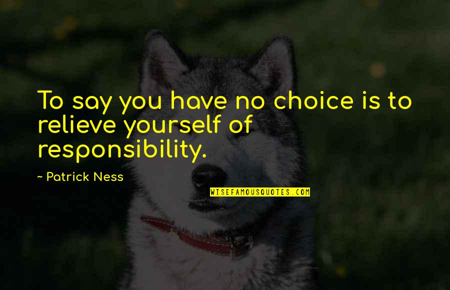 No Responsibility Quotes By Patrick Ness: To say you have no choice is to