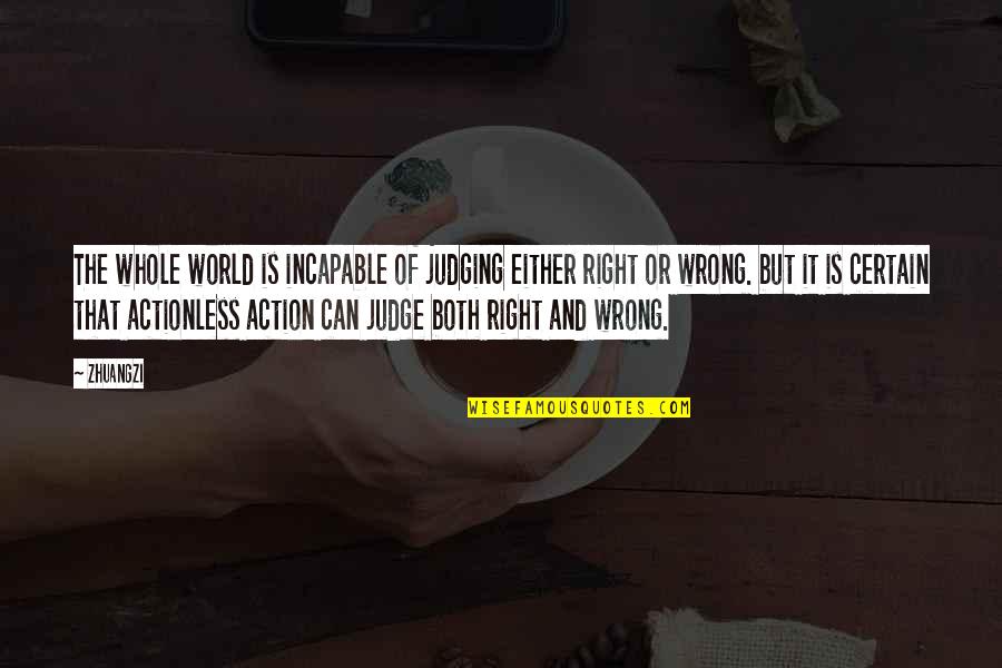 No Right To Judge Quotes By Zhuangzi: The whole world is incapable of judging either