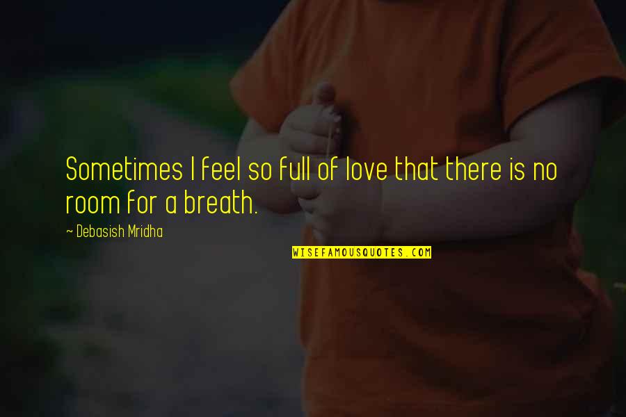 No Room For Love Quotes By Debasish Mridha: Sometimes I feel so full of love that