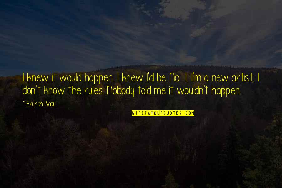 No Rules Quotes By Erykah Badu: I knew it would happen. I knew I'd