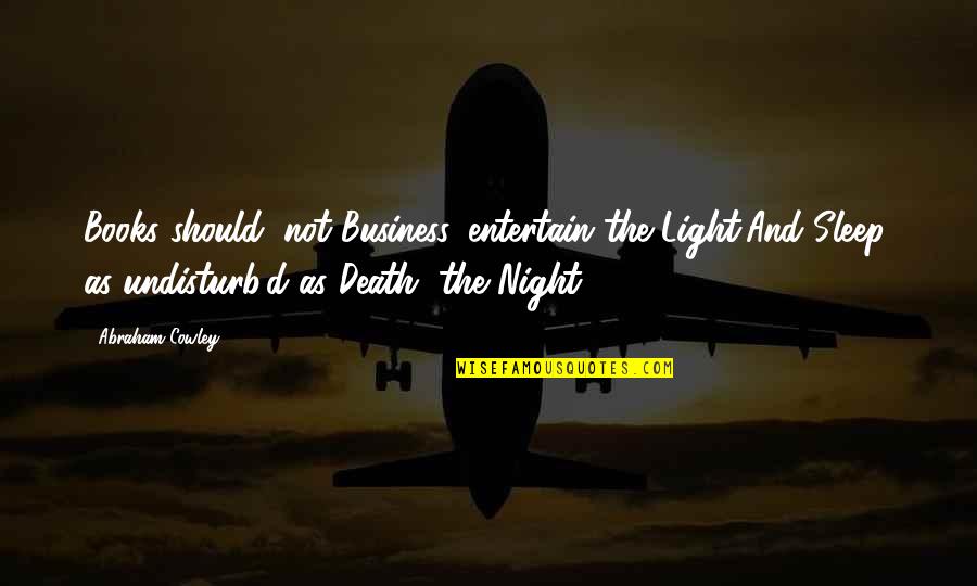 No Sleep At Night Quotes By Abraham Cowley: Books should, not Business, entertain the Light;And Sleep,