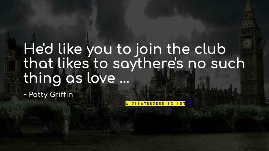 No Such Thing As Love Quotes By Patty Griffin: He'd like you to join the club that