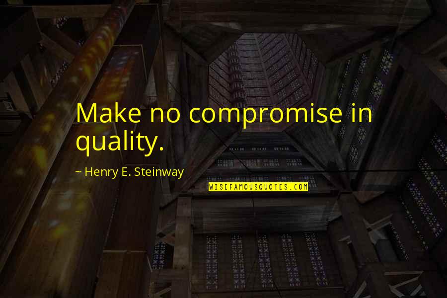 No True Friends In Life Quotes By Henry E. Steinway: Make no compromise in quality.