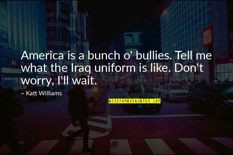 No Uniform Quotes By Katt Williams: America is a bunch o' bullies. Tell me