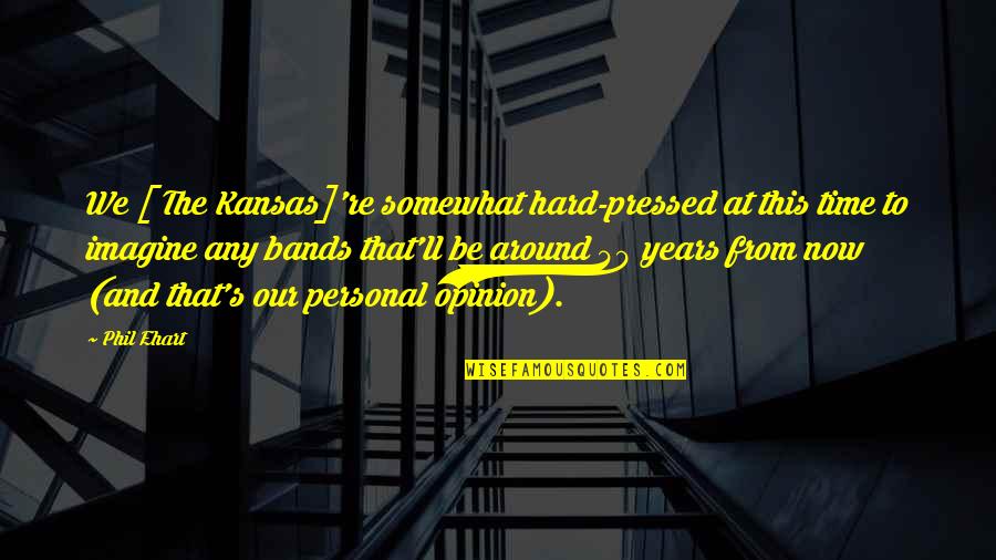 Nobleness Enkindleth Quotes By Phil Ehart: We [ The Kansas]'re somewhat hard-pressed at this