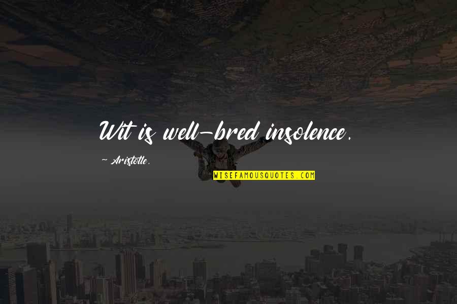 Nobody Can Understand My Feelings Quotes By Aristotle.: Wit is well-bred insolence.