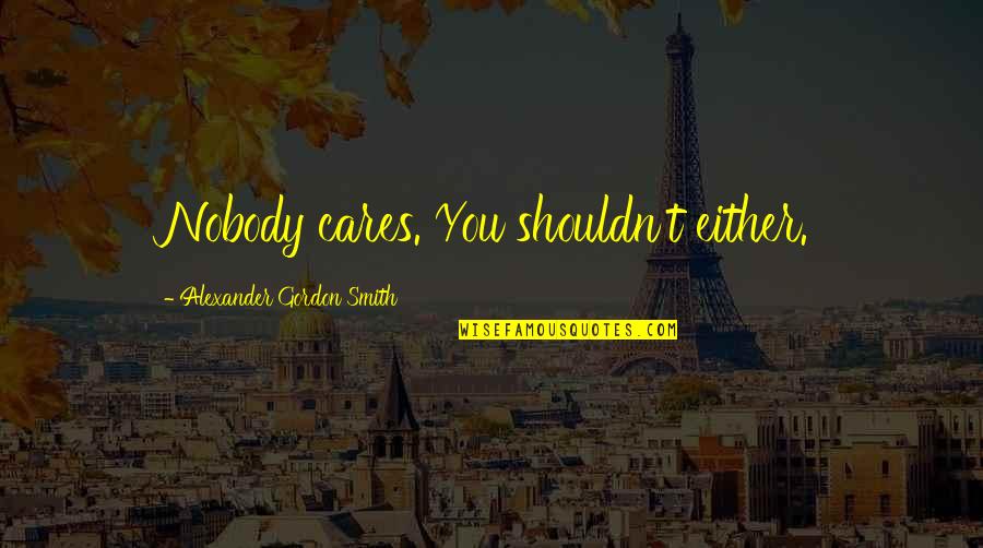 Nobody Cares Quotes By Alexander Gordon Smith: Nobody cares. You shouldn't either.