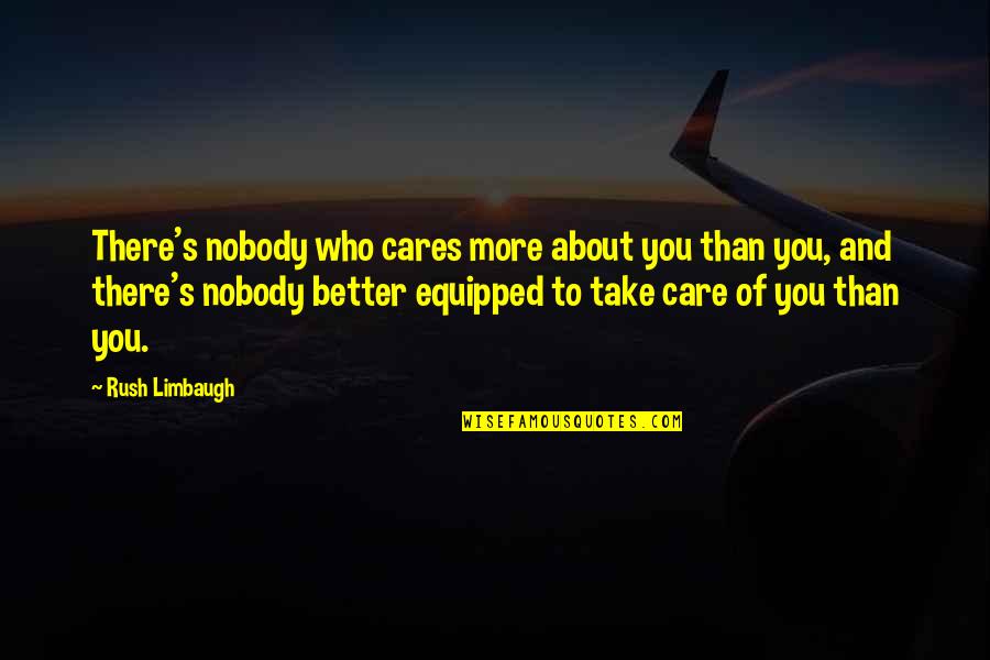 Nobody Cares Quotes By Rush Limbaugh: There's nobody who cares more about you than