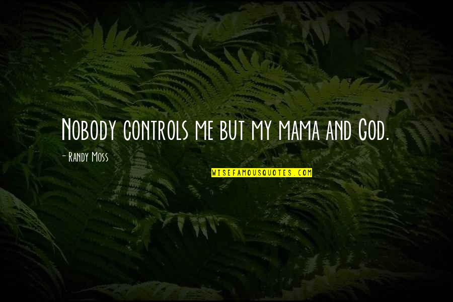 Nobody Controls Me Quotes By Randy Moss: Nobody controls me but my mama and God.