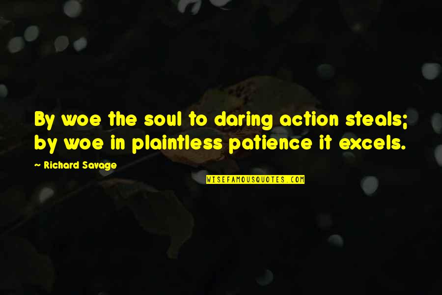 Nobody Feels Like You Quotes By Richard Savage: By woe the soul to daring action steals;