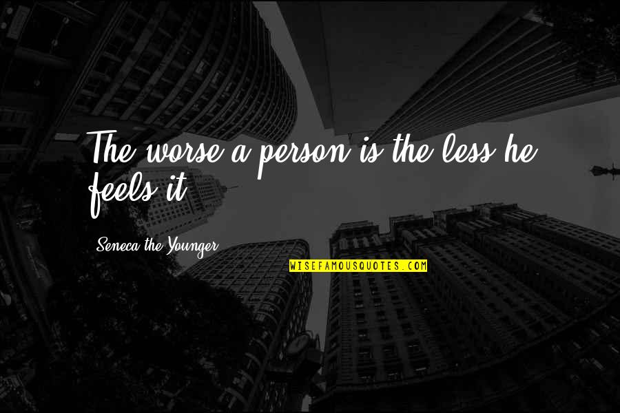 Nobody Feels Like You Quotes By Seneca The Younger: The worse a person is the less he