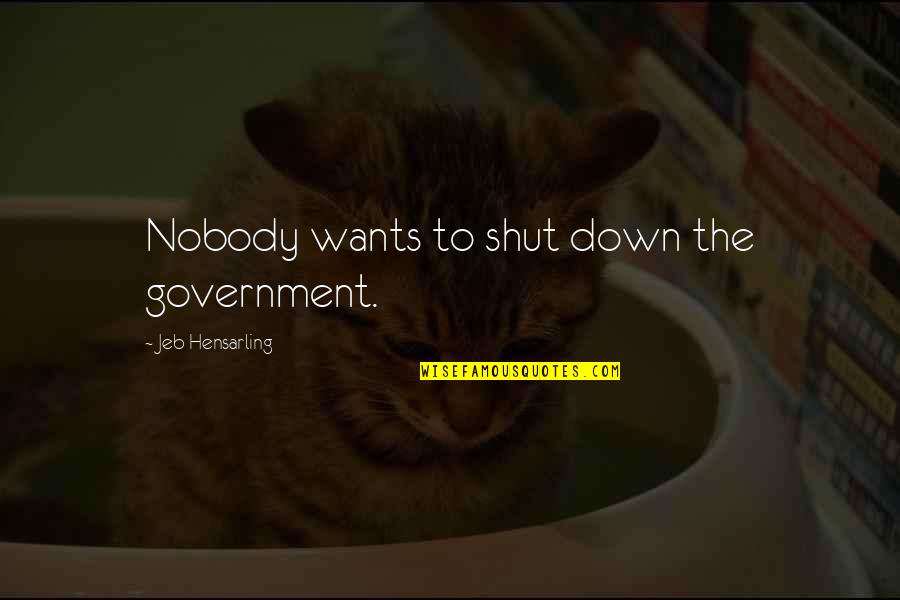 Nobody Really Down For You Quotes By Jeb Hensarling: Nobody wants to shut down the government.