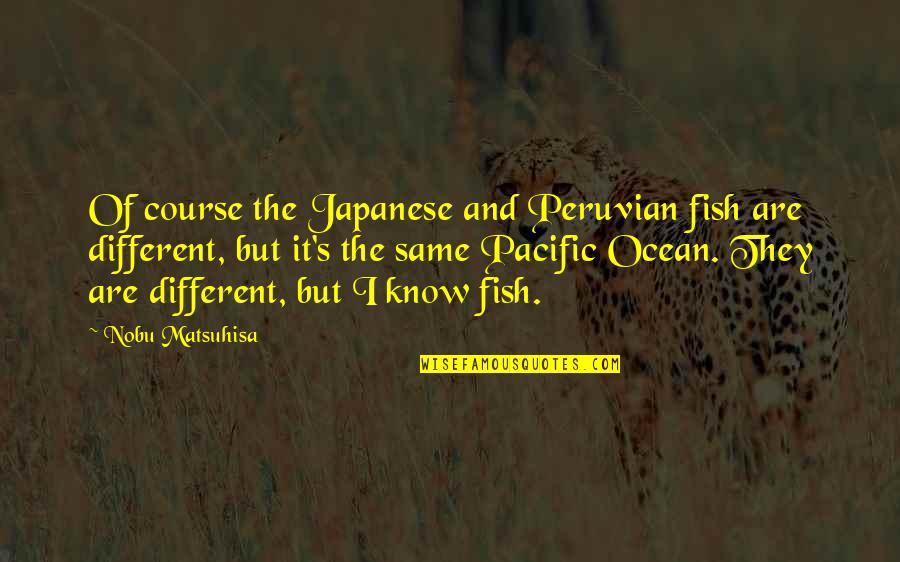 Nobu Matsuhisa Quotes By Nobu Matsuhisa: Of course the Japanese and Peruvian fish are