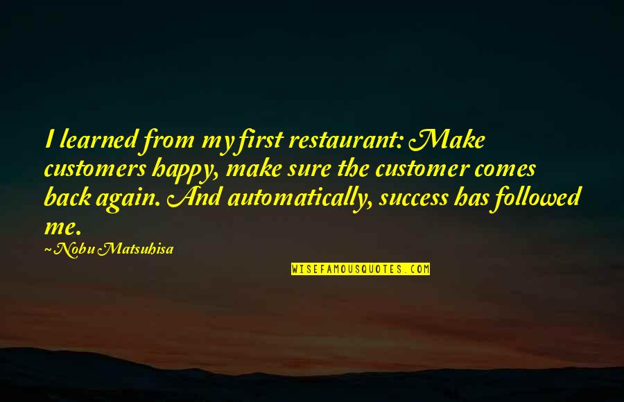 Nobu Matsuhisa Quotes By Nobu Matsuhisa: I learned from my first restaurant: Make customers