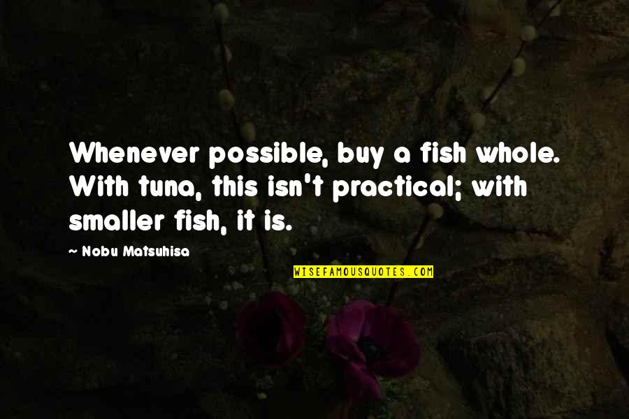 Nobu Matsuhisa Quotes By Nobu Matsuhisa: Whenever possible, buy a fish whole. With tuna,